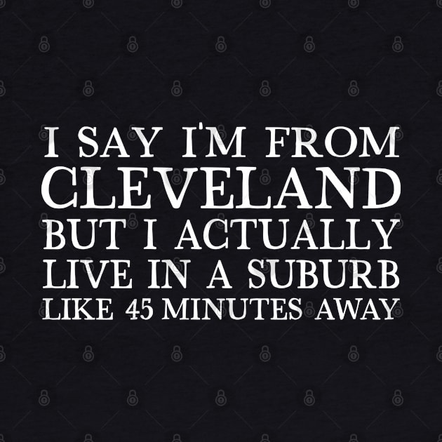 I Say I'm From Cleveland... But I Actually Live In A Suburb Like 45 Minutes Away by DankFutura